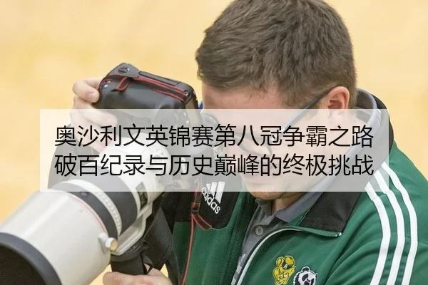 奥沙利文英锦赛第八冠争霸之路 破百纪录与历史巅峰的终极挑战