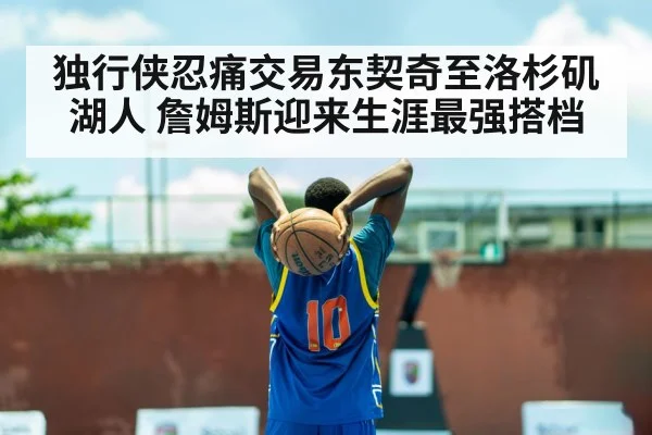 独行侠忍痛交易东契奇至洛杉矶湖人 詹姆斯迎来生涯最强搭档
