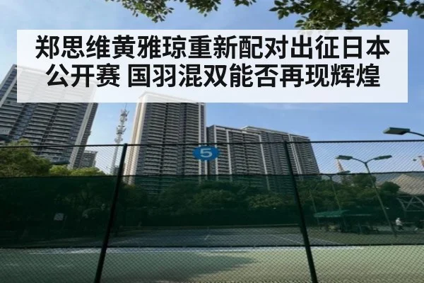 郑思维黄雅琼重新配对出征日本公开赛 国羽混双能否再现辉煌